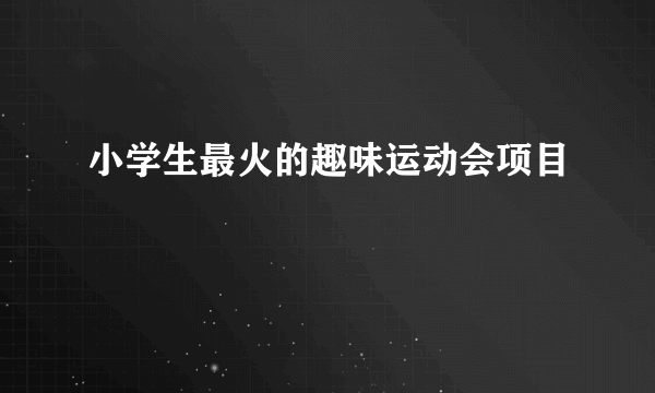 小学生最火的趣味运动会项目