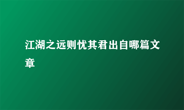 江湖之远则忧其君出自哪篇文章