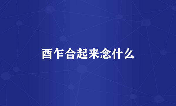酉乍合起来念什么