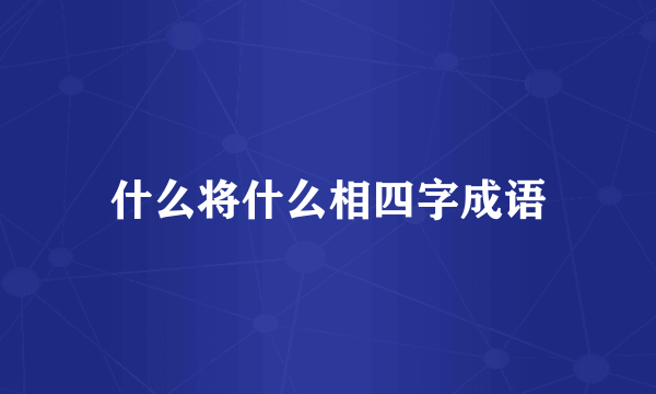 什么将什么相四字成语