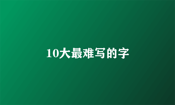10大最难写的字