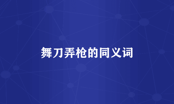 舞刀弄枪的同义词