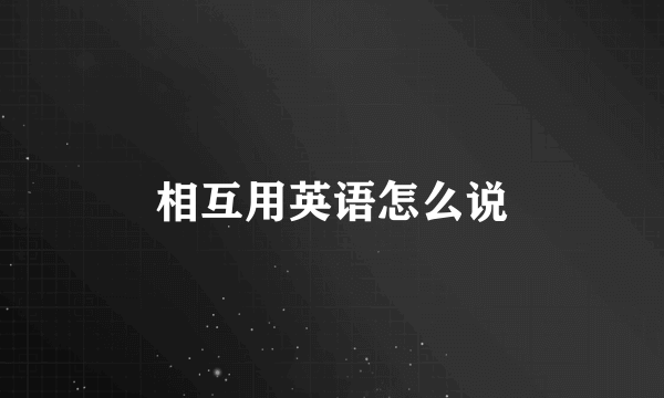 相互用英语怎么说