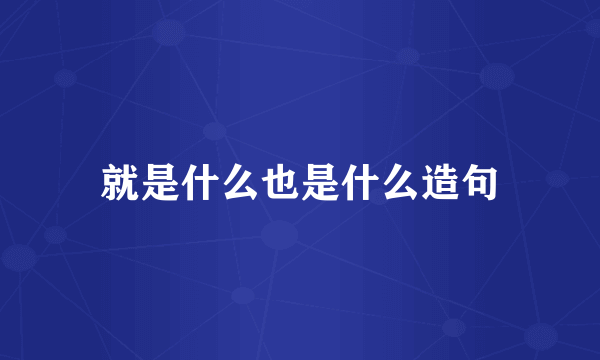 就是什么也是什么造句