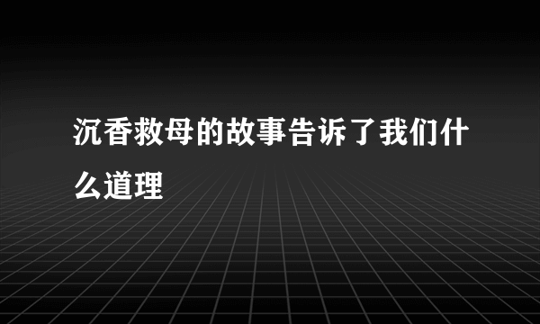 沉香救母的故事告诉了我们什么道理