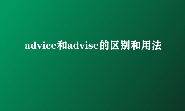 advice和advise的区别和用法