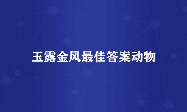 玉露金风最佳答案动物