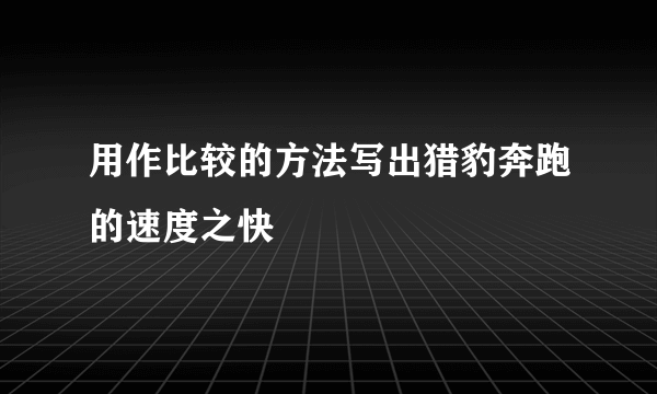 用作比较的方法写出猎豹奔跑的速度之快
