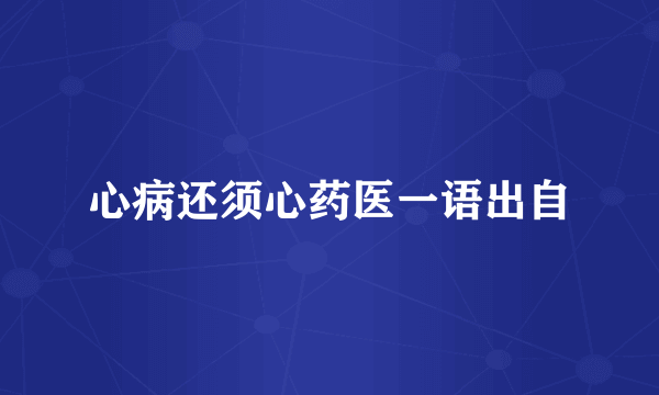 心病还须心药医一语出自