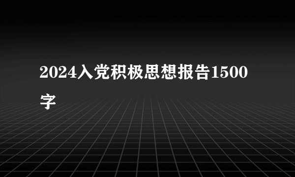 2024入党积极思想报告1500字