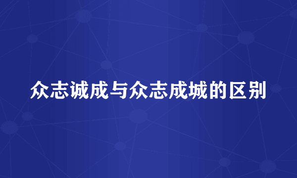 众志诚成与众志成城的区别
