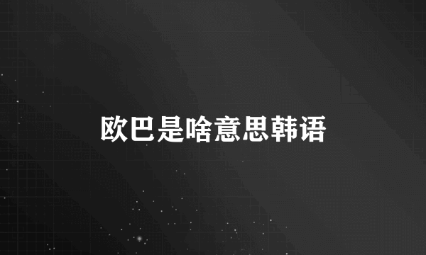 欧巴是啥意思韩语