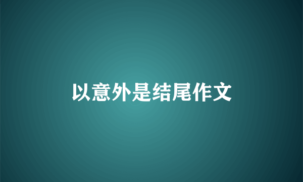 以意外是结尾作文