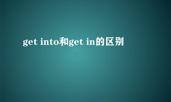 get into和get in的区别