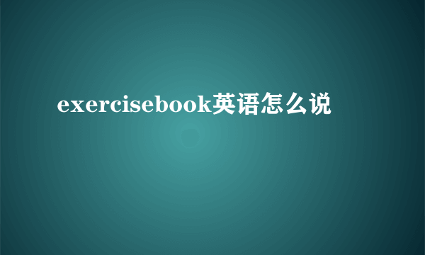 exercisebook英语怎么说