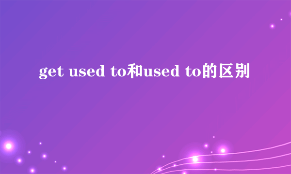 get used to和used to的区别