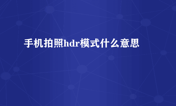 手机拍照hdr模式什么意思