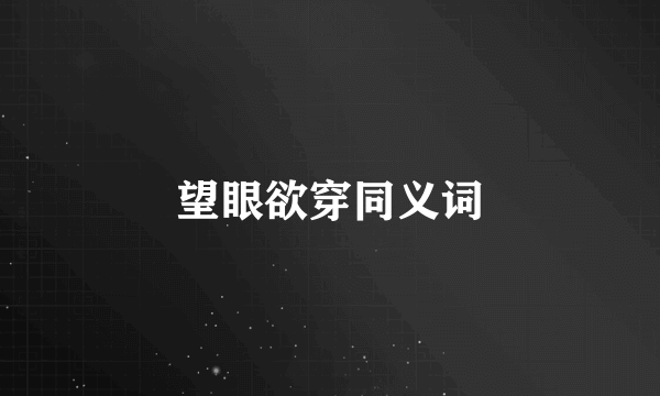 望眼欲穿同义词