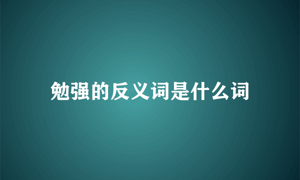 勉强的反义词是什么词