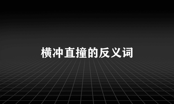 横冲直撞的反义词