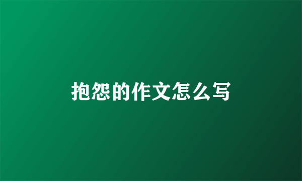 抱怨的作文怎么写