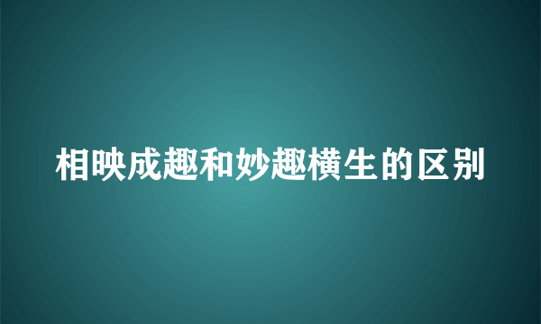 相映成趣和妙趣横生的区别