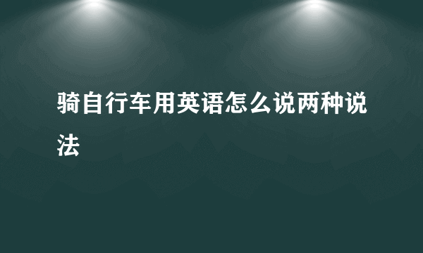 骑自行车用英语怎么说两种说法