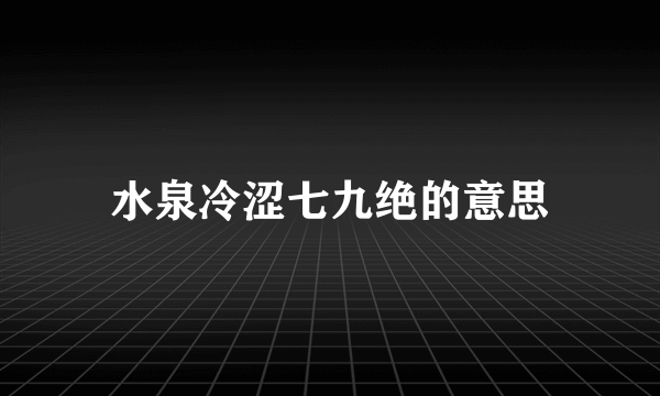 水泉冷涩七九绝的意思