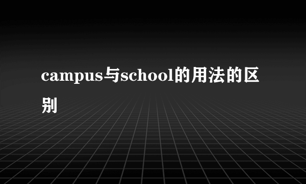 campus与school的用法的区别