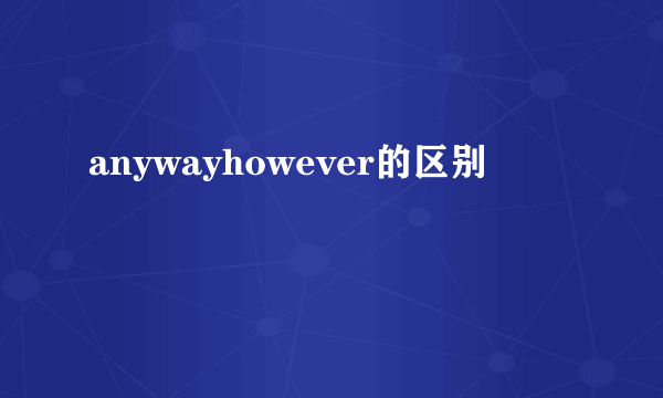 anywayhowever的区别
