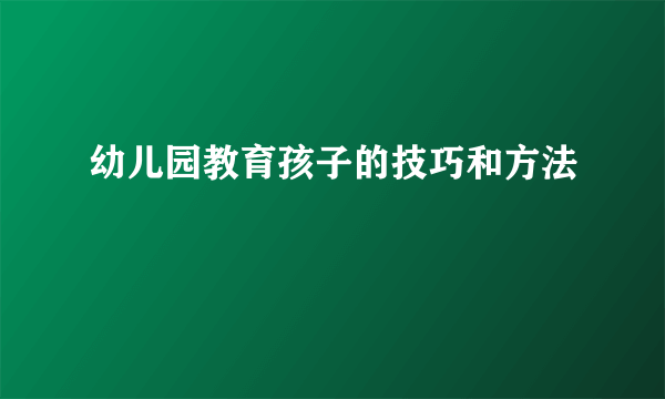 幼儿园教育孩子的技巧和方法