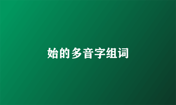 始的多音字组词