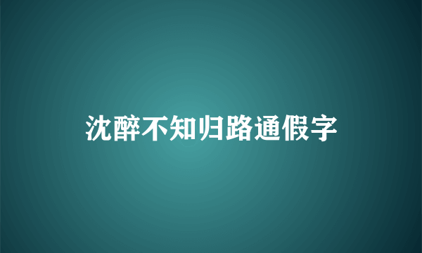 沈醉不知归路通假字