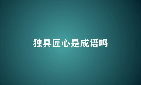 独具匠心是成语吗