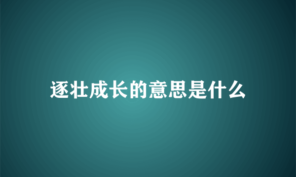 逐壮成长的意思是什么