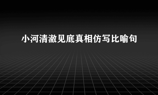 小河清澈见底真相仿写比喻句