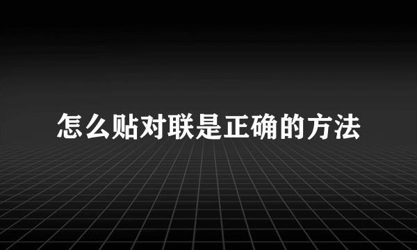 怎么贴对联是正确的方法