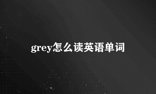 grey怎么读英语单词