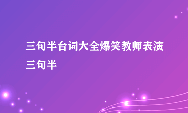 三句半台词大全爆笑教师表演三句半