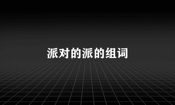 派对的派的组词