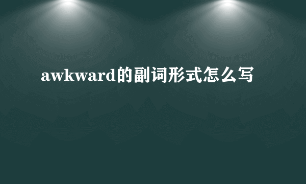 awkward的副词形式怎么写