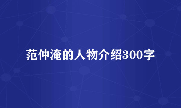 范仲淹的人物介绍300字