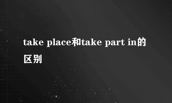 take place和take part in的区别