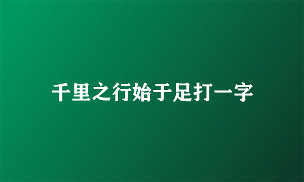 千里之行始于足打一字