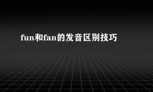 fun和fan的发音区别技巧