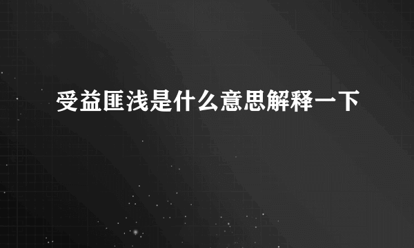 受益匪浅是什么意思解释一下
