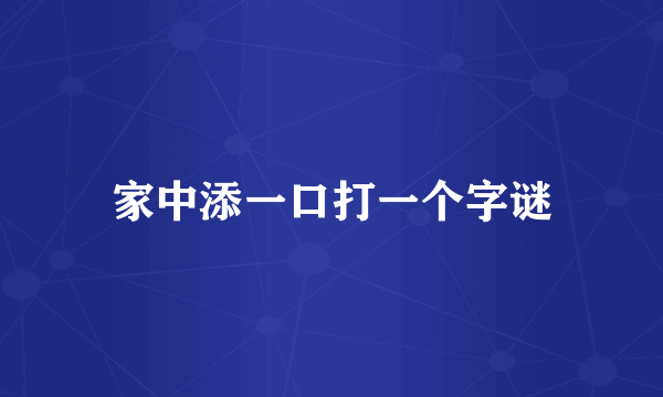 家中添一口打一个字谜