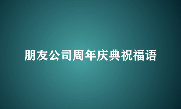 朋友公司周年庆典祝福语