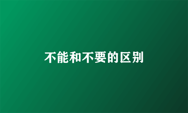 不能和不要的区别