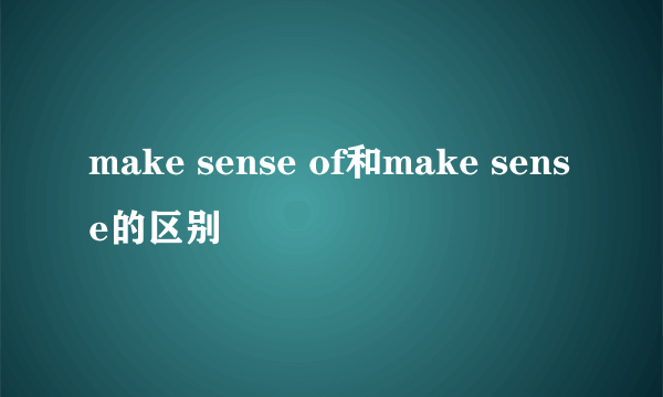 make sense of和make sense的区别